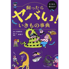 飼ったらヤバい！　いきもの事典