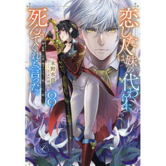 恋した人は、妹の代わりに死んでくれと言った。　妹と結婚した片思い相手がなぜ今さら私のもとに？と思ったら　８