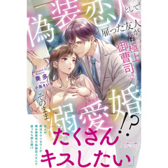 偽装恋人として雇った友人が実は極上御曹司でそのまま溺愛婚！？