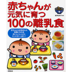 赤ちゃんが元気に育つ１００の離乳食　赤ちゃんもお母さんも笑顔になれるおいしいレシピとヒントがいっぱい！