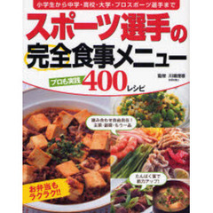 スポーツ選手の完全食事メニュー　プロも実践４００レシピ　小学生から中学・高校・大学・プロスポーツ選手まで