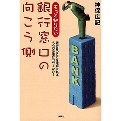 もっと知りたい銀行窓口の向こう側　銀行員のことを理解すれば、もう交渉事はコワくない！