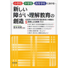 小学校・中学校・高等学校における新しい障がい理解教育の創造　交流及び共同学習・福祉教育との関連と５原則による授業づくり