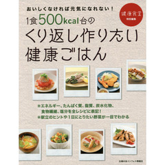 １食５００ｋｃａｌ台のくり返し作りたい健康ごはん　おいしくなければ元気になれない！　エネルギー、たんぱく質、脂質、炭水化物、食物繊維、塩分を表記！