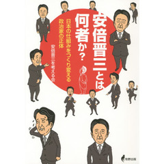 安倍晋三とは何者か？　日本の仕組みをつくり変える政治家の正体