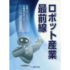 ロボット産業最前線　産業、サービス、医療用ロボット１７４社・団体の最新動向