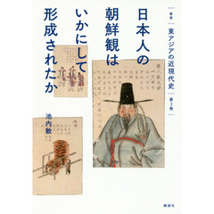 叢書東アジアの近現代史　第３巻　日本人の朝鮮観はいかにして形成されたか