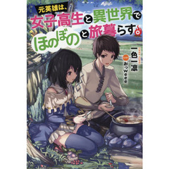 元英雄は、女子高生と異世界でほのぼのと旅暮らす。