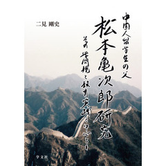 中国人留学生の父・松本亀次郎研究　その学問観と教育実践を中心として