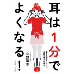 耳は１分でよくなる！　薬も手術もいらない奇跡の聴力回復法　新装版