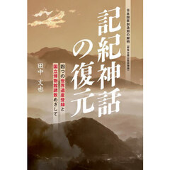 記紀神話の復元　四つの世界遺産登録と国立博物館誘致めざして　日本国家創造期の解明〈邪馬台国山陰説補論〉