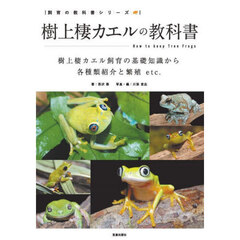 樹上棲カエルの教科書　樹上棲カエル飼育の基礎知識から各種類紹介と繁殖ｅｔｃ．