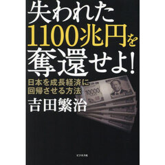 失われた１１００兆円を奪還せよ！　日本を成長経済に回帰させる方法