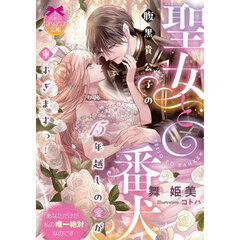 聖女と番犬腹黒貴公子の１５年越しの愛が重すぎますっ！