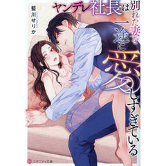 ヤンデレ社長は別れた妻を一途に愛しすぎている