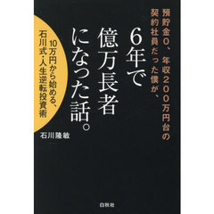 預貯金０、年収２００万円台の契約社員だった僕が、６年で億万長者になった話。　１０万円から始める、石川式・人生逆転投資術