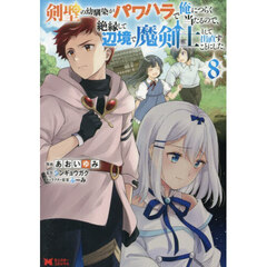 剣聖の幼馴染がパワハラで俺につらく当たるので、絶縁して辺境で魔剣士として出直すことにした。　８