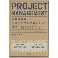 現場目線のプロジェクトマネジメント技術　初心者から現役ＰＭまで結果が出る実践ノウハウ　プロジェクト運営の壁にぶつかるすべての人に。確かな技術と自信が身につく