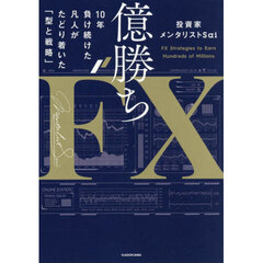 億勝ちＦＸ　１０年負け続けた凡人がたどり着いた「型と戦略」
