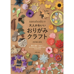 ｎａｎａｈｏｓｈｉの大人かわいいおりがみクラフト　塗る・貼る・つなぐ…おりがみがもっと楽しくなるアイデア３０