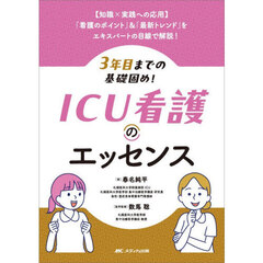 ３年目までの基礎固め！ＩＣＵ看護のエッセンス　〈知識×実践への応用〉「看護のポイント」＆「最新トレンド」をエキスパートの目線で解説！