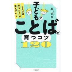 子どものことばが育つコツ１２０　ことばの「できた！」が増えていく