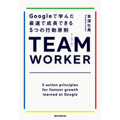 TEAM WORKER　Googleで学んだ最速で成長できる５つの行動原則