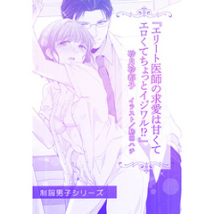エリート医師の求愛は甘くてエロくてちょっとイジワル！？【単話配信】
