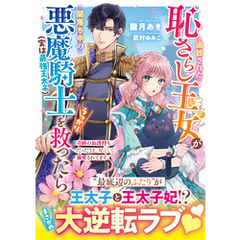 追放された恥さらし王女が闇落ち中の悪魔騎士（実は最強王太子）をうっかり救ったら～奇跡の加護持ちだったうえ、妃として溺愛されてます～【SS付き】