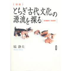 〈図説〉とちぎ古代文化の源流を探る　旧石器時代～弥生時代