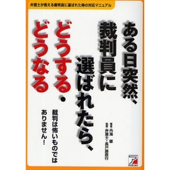 ある日突然、裁判員に選ばれたら、どうする・どうなる　弁護士が教える裁判員に選ばれた時の対応マニュアル　裁判は怖いものではありません！
