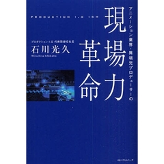 アニメーション業界・異端児プロデューサーの現場力革命　ＰＲＯＤＵＣＴＩＯＮ　Ｉ．Ｇ　ＩＳＭ