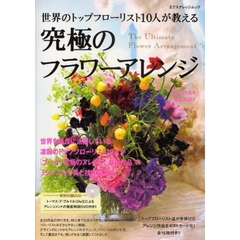 究極のフラワーアレンジ　世界のトップフローリスト１０人が教える