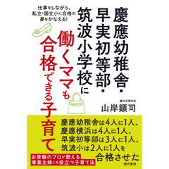 慶應幼稚舎・早実初等部・筑波小学校に働くママも合格できる子育て　仕事をしながら、私立・国立小に合格の夢をかなえる！