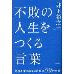 不敗の人生をつくる言葉　逆境を乗り越えるための９９の名言