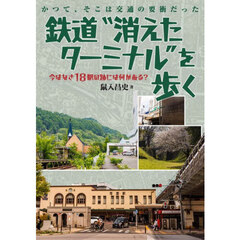 鉄道“消えたターミナル”を歩く　かつて、そこは交通の要衝だった　今はなき１８駅の跡には何がある？