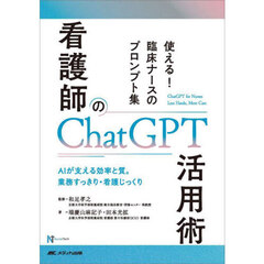 看護師のＣｈａｔＧＰＴ活用術　使える！臨床ナースのプロンプト集　ＡＩが支える効率と質。業務すっきり・看護じっくり
