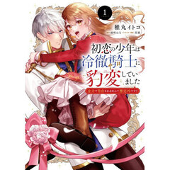 初恋の少年は冷徹騎士に豹変していました　全力で告白されるなんて想定外です！！　１