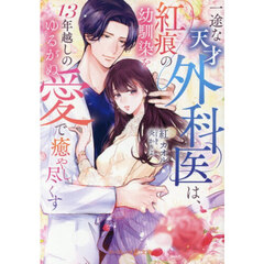 一途な天才外科医は、紅痕の幼馴染を１３年越しのゆるがぬ愛で癒やし尽くす