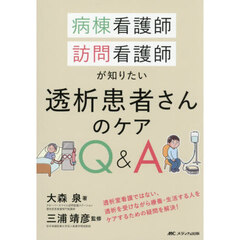 病棟看護師訪問看護師が知りたい透析患者さんのケアＱ＆Ａ　透析室看護ではない、透析を受けながら療養・生活する人をケアするための疑問を解決！