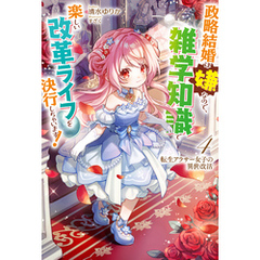 【電子版限定特典付き】転生アラサー女子の異世改活4　政略結婚は嫌なので、雑学知識で楽しい改革ライフを決行しちゃいます！