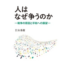 人はなぜ争うのか：戦争の原因と平和への展望