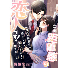 この距離感じゃ、恋人です！ 憧れの御曹司の幼なじみを演じることになりました