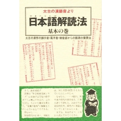 日本語（やまとことば）解読法　太古の漢語音より　基本の巻　太古の漢字の頭子音・尾子音・拗音部からの語源探索法