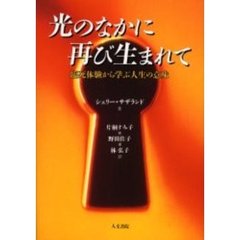 光のなかに再び生まれて　臨死体験から学ぶ人生の意味