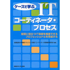 ケースで学ぶＩＴコーディネータ・プロセス　経営に役立つＩＴ投資を推進できるプロフェッショナルを育成する