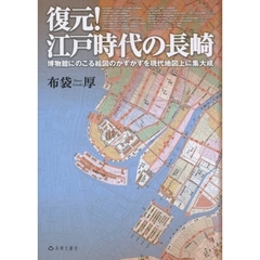 復元！江戸時代の長崎　博物館にのこる絵図のかずかずを現代地図上に集大成