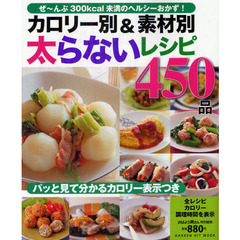 カロリー別＆素材別太らないレシピ４５０品　ぜ～んぶ低カロリーのヘルシーおかず便利集！