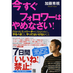 今すぐフォロワーはやめなさい！　自分の人生のリーダーになるために、やるべきこと、やってはいけないこと