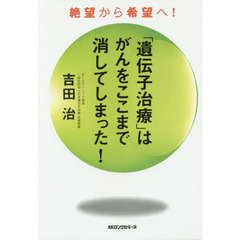 「遺伝子治療」はがんをここまで消してしまった！　絶望から希望へ！